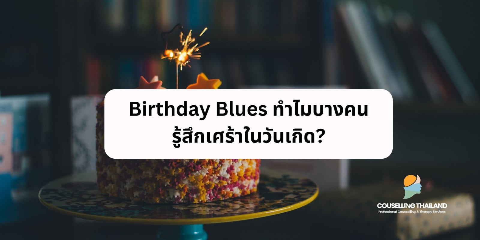 Birthday Blues ทำไมบางคนรู้สึกเศร้าในวันเกิด?